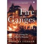 "Fire on the Ganges: Life among the Dead in Banaras" a book written by Radhika Iyengar
