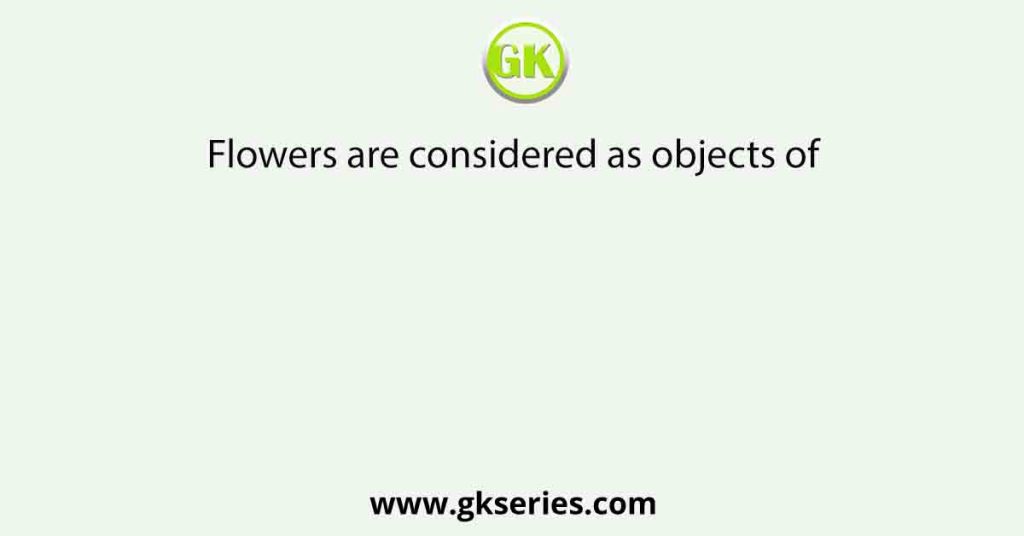 Flowers are considered as objects of