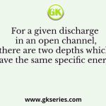 For a given discharge in an open channel, there are two depths which have the same specific energy