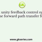 For a unity feedback control system with the forward path transfer function