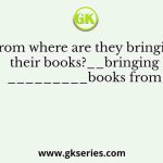 “From where are they bringing their books?__bringing_________books from