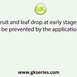 Fruit and leaf drop at early stages can be prevented by the application of