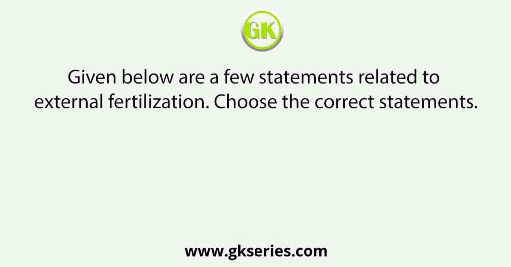 Given below are a few statements related to external fertilization. Choose the correct statements.