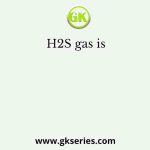 H2S gas is                                                