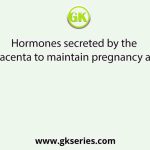 Hormones secreted by the placenta to maintain pregnancy are