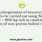 Hydrogenation of benzene is to be carried out using Ni (density = 8910 kg/m3) as catalyst, cast in the form of non-porous hollow cylinders