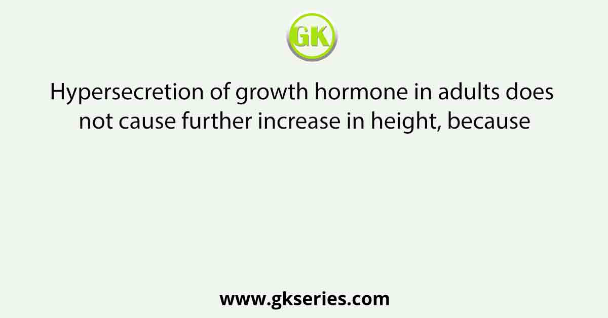 Hypersecretion of growth hormone in adults does not cause further increase in height, because