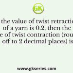 If the value of twist retraction of a yarn is 0.2, then the value of twist contraction (rounded off to 2 decimal places) is 