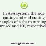 In ASA system, the side cutting and end cutting edge angles of a sharp turning tool are 45° and 10°, respectively