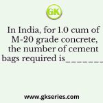 In India, for 1.0 cum of M-20 grade concrete, the number of cement bags required is_______
