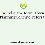 In India, the term ‘Town Planning Scheme’ refers to