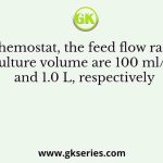 In a chemostat, the feed flow rate and culture volume are 100 ml/h and 1.0 L, respectively
