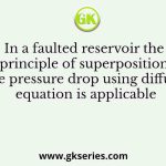 In a faulted reservoir the principle of superposition for the pressure drop using diffusivity equation is applicable