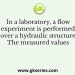 In a laboratory, a flow experiment is performed over a hydraulic structure The measured values