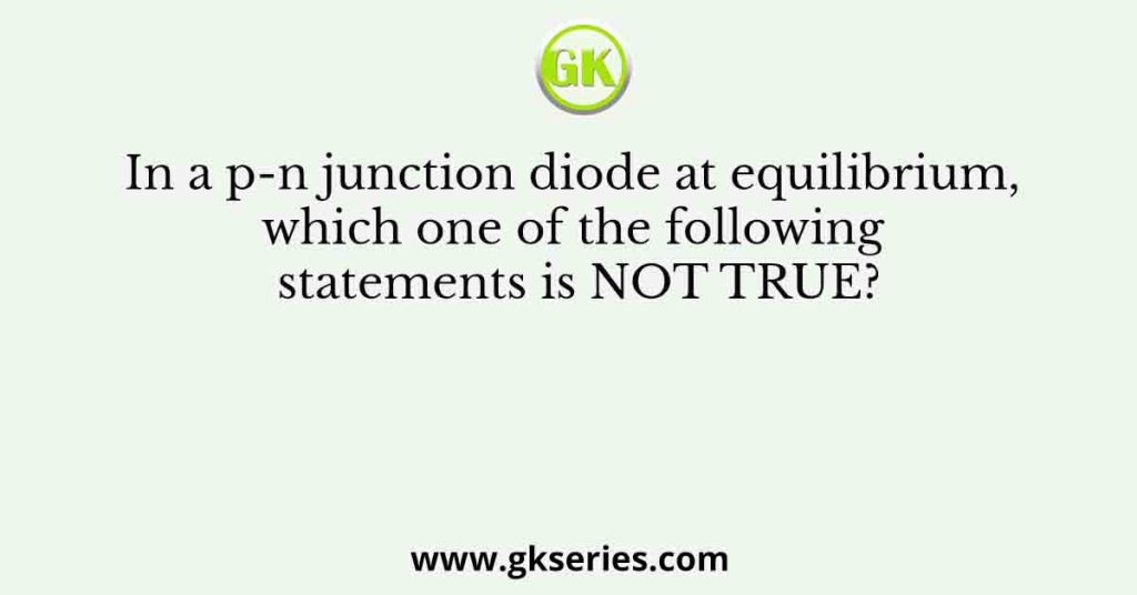 In a p-n junction diode at equilibrium, which one of the following statements is NOT TRUE?