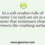 In a roll crusher rolls of diameter 1 m each are set in such a manner that minimum clearance between the crushing surfaces