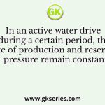 In an active water drive during a certain period, the rate of production and reservoir pressure remain constant