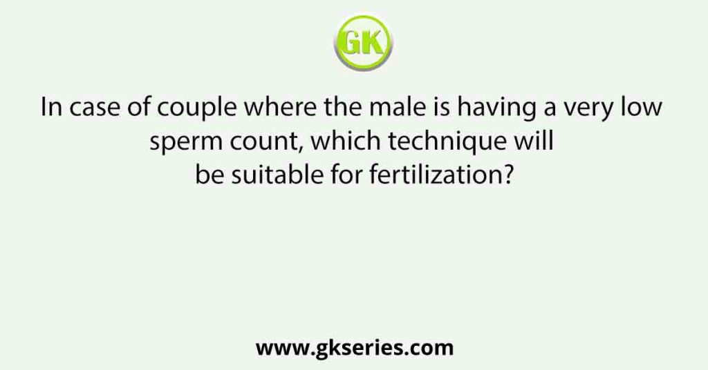 In case of couple where the male is having a very low sperm count, which technique will be suitable for fertilization?