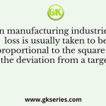 In manufacturing industries, loss is usually taken to be proportional to the square of the deviation from a target