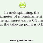 In melt spinning, the diameter of monofilament at the spinneret exit is 0.3 mm and at the take-up point is 0.15 mm