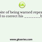 “In spite of being warned repeatedly, he failed to correct his _______behaviour