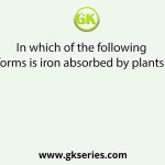 In which of the following forms is iron absorbed by plants?