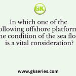 In which one of the following offshore platforms, the condition of the sea floor is a vital consideration?