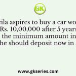 Leila aspires to buy a car worth Rs. 10,00,000 after 5 years. What is the minimum amount in Rupees that she should deposit now in a bank