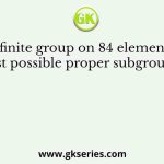 Let G be a finite group on 84 elements. The size of a largest possible proper subgroup of G is    