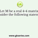 Let M be a real 4×4 matrix. Consider the following statements