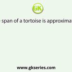 Life span of a tortoise is approximately