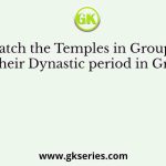 Match the Temples in Group-I with their Dynastic period in Group-II