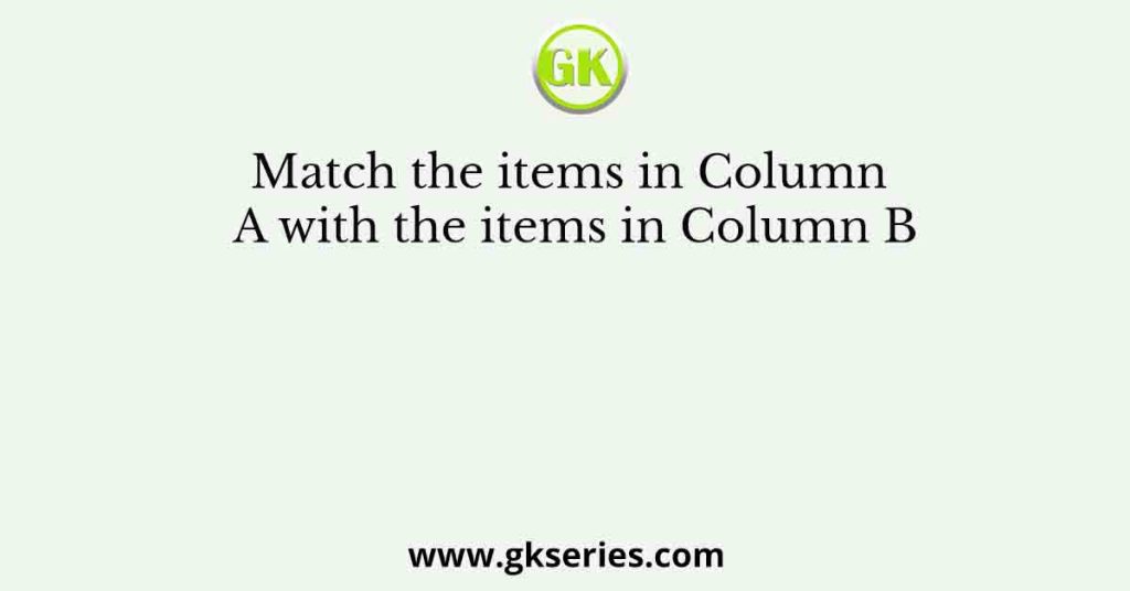 Match the items in Column A with the items in Column B