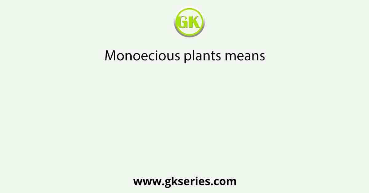 Monoecious plants means