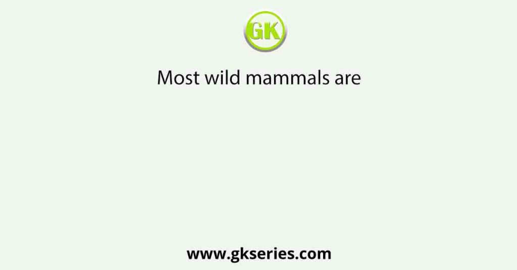 Most wild mammals are