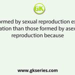 Offspring formed by sexual reproduction exhibit more variation than those formed by asexual reproduction because