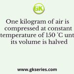 One kilogram of air is compressed at constant temperature of 150 ˚C until its volume is halved