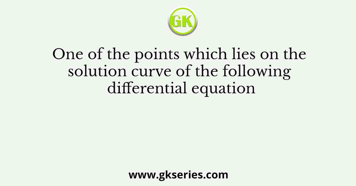 One of the points which lies on the solution curve of the following differential equation