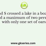 P, Q, R and S crossed a lake in a boat that can hold a maximum of two persons, with only one set of oars.