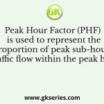 Peak Hour Factor (PHF) is used to represent the proportion of peak sub-hourly traffic flow within the peak hour