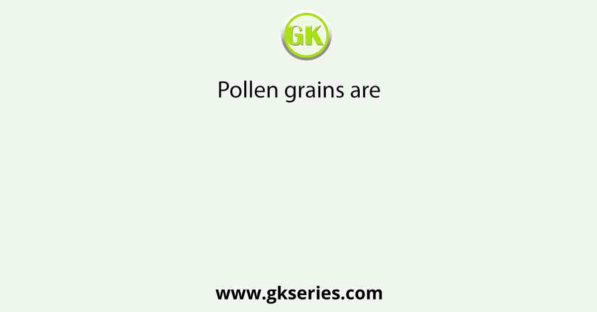 Pollen grains are