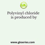 Polyvinyl chloride is produced by