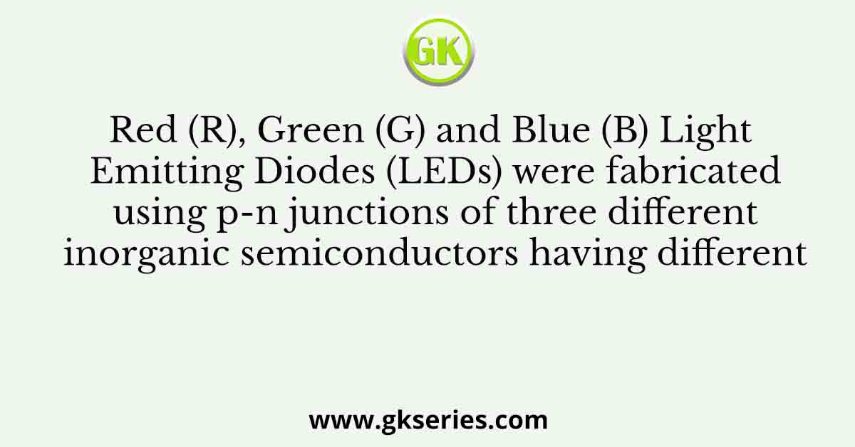 Red (R), Green (G) and Blue (B) Light Emitting Diodes (LEDs) were fabricated using p-n junctions of three different inorganic semiconductors having different