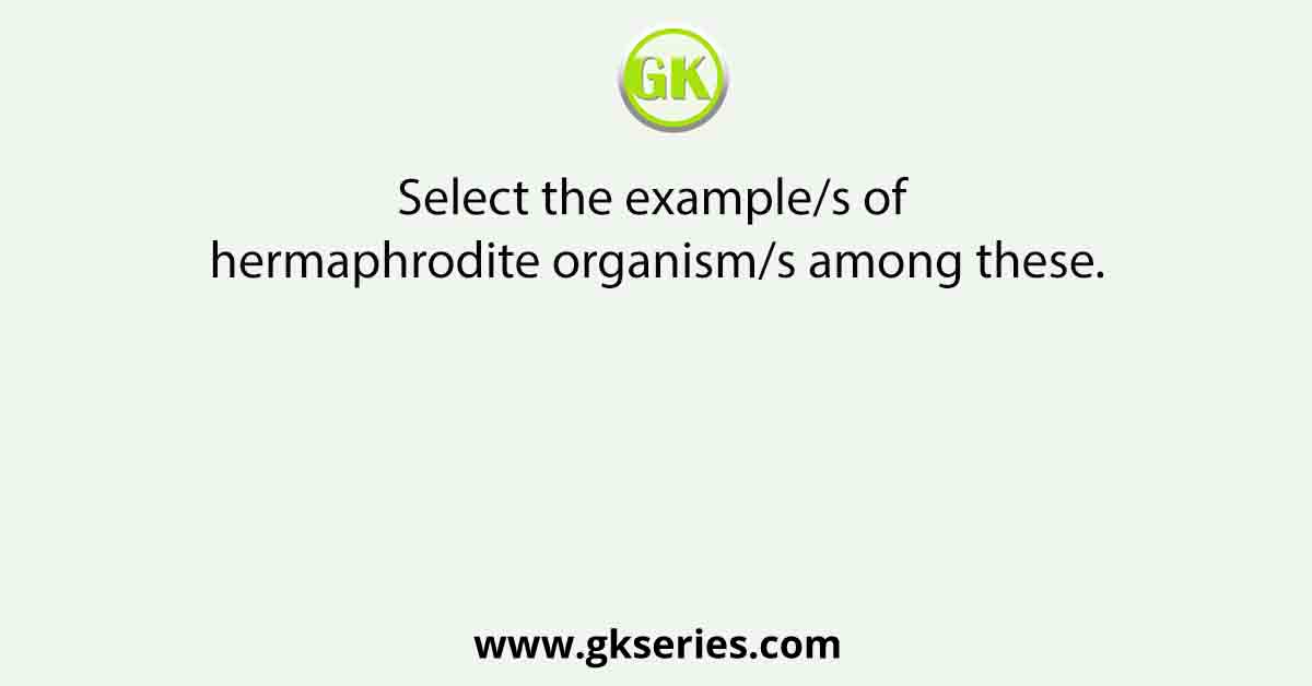 Select the example/s of hermaphrodite organism/s among these.