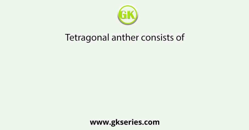Tetragonal anther consists of