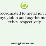 The O2 coordinated to metal ion centres in oxy-myoglobin and oxy-hemocyanin exists, respectively