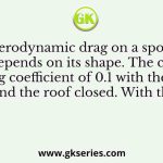 The aerodynamic drag on a sports car depends on its shape. The car has a drag coefficient of 0.1 with the windows and the roof closed. With the