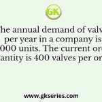 The annual demand of valves per year in a company is 10,000 units. The current order quantity is 400 valves per order