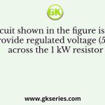 The circuit shown in the figure is used to provide regulated voltage (5 V) across the 1 kW resistor