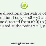 The directional derivative of the function f (x, y) = x2 + y2 along a line directed from (0,0) to (1,1), evaluated at the point x = 1, y = 1 is